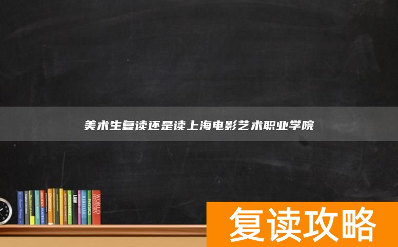 美术生复读还是读上海电影艺术职业学院