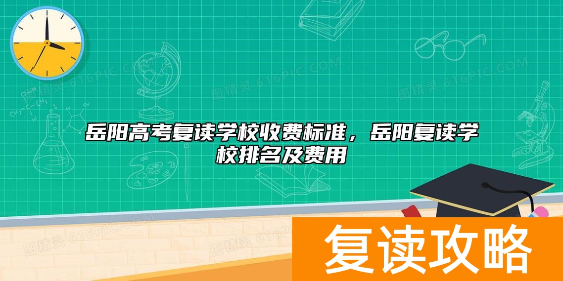 岳阳高考复读学校收费标准，岳阳复读学校排名及费用