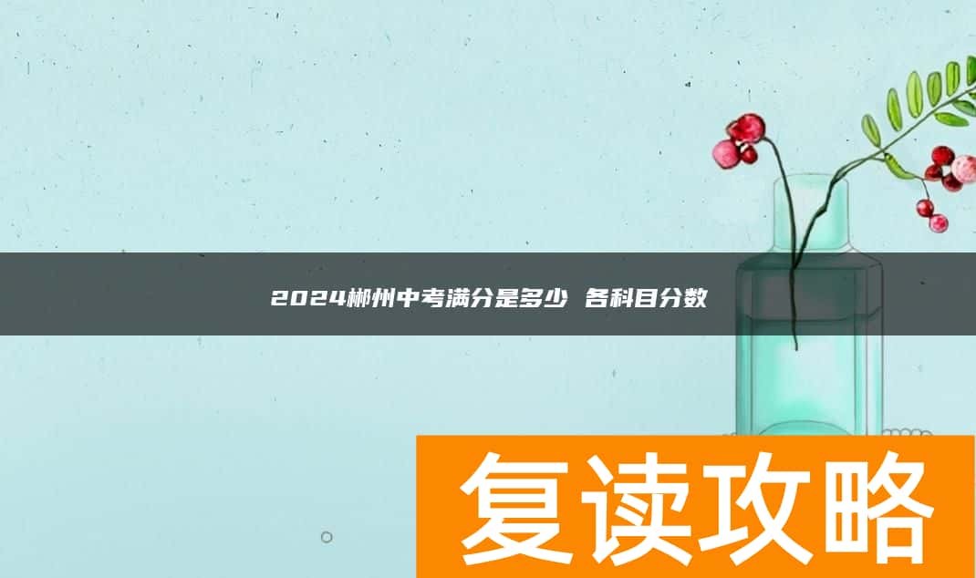 2024郴州中考满分是多少 各科目分数