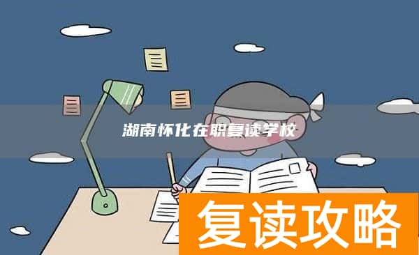 湖南怀化在职复读学校